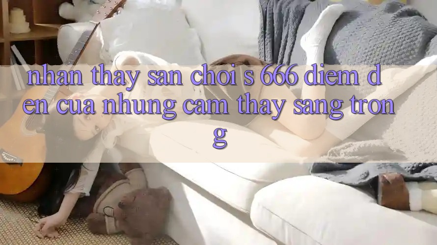 Nhận thấy Sân Chơi s 666 – Điểm Đến Của Những Cảm thấy Sang trọng