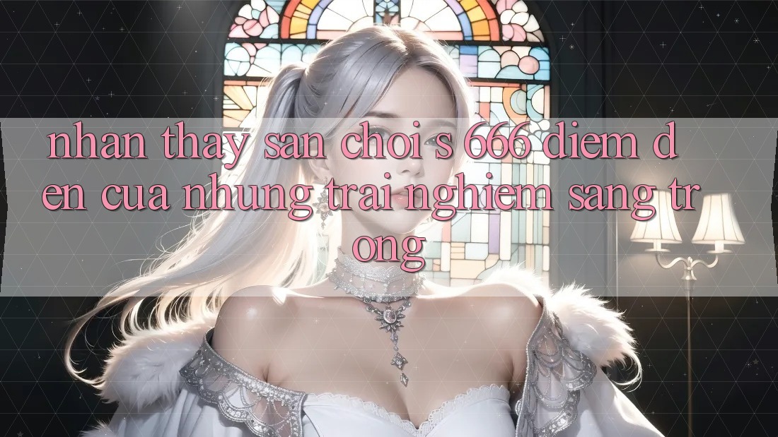 Nhận thấy Sân Chơi s 666 – Điểm Đến Của Những Trải Nghiệm Sang trọng
