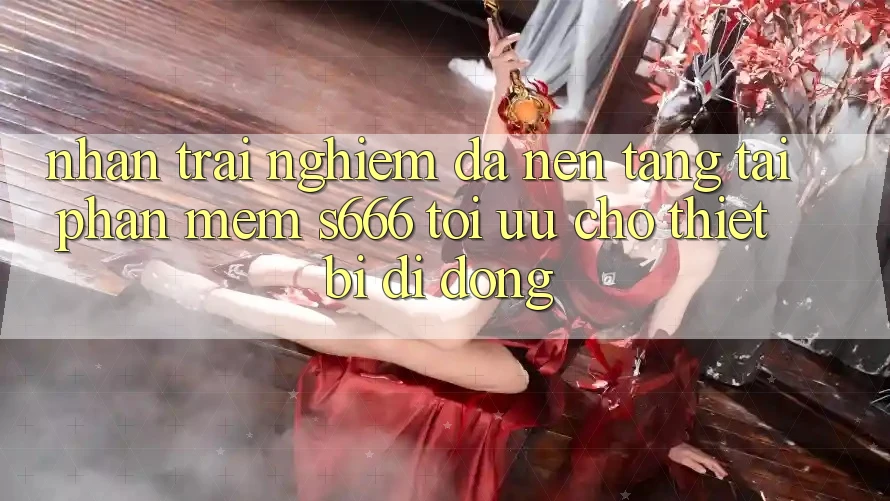 Nhận trải nghiệm Đa Nền Tảng – Tải Phần mềm s666 Tối Ưu Cho Thiết Bị Di Động