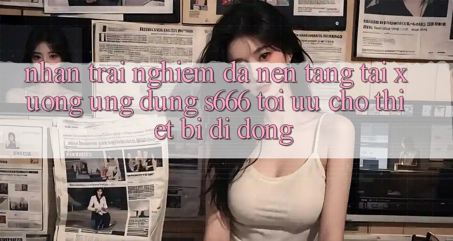 Nhận trải nghiệm Đa Nền Tảng – Tải xuống Ứng dụng s666 Tối Ưu Cho Thiết Bị Di Động