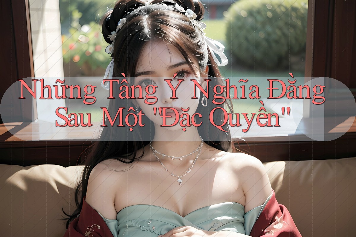 Những Tầng Ý Nghĩa Đằng Sau Một “Đặc Quyền”