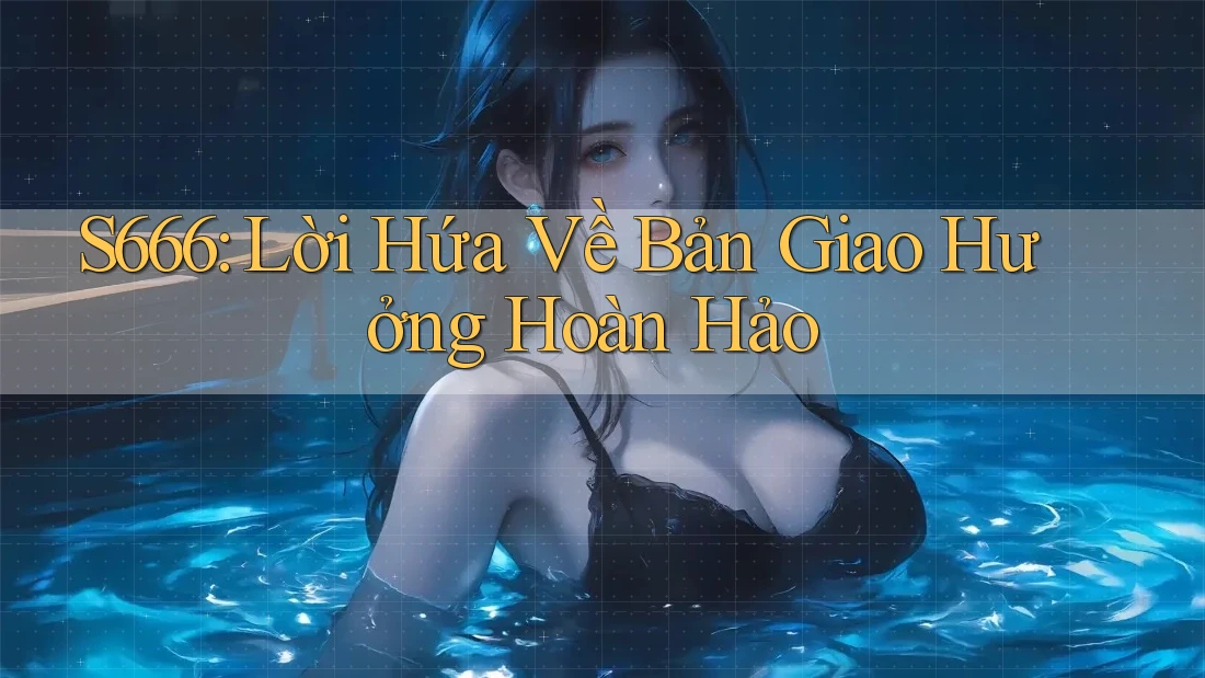 S666: Lời Hứa Về Bản Giao Hưởng Hoàn Hảo