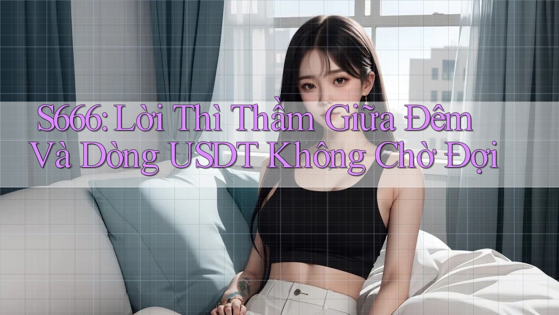S666: Lời Thì Thầm Giữa Đêm Và Dòng USDT Không Chờ Đợi