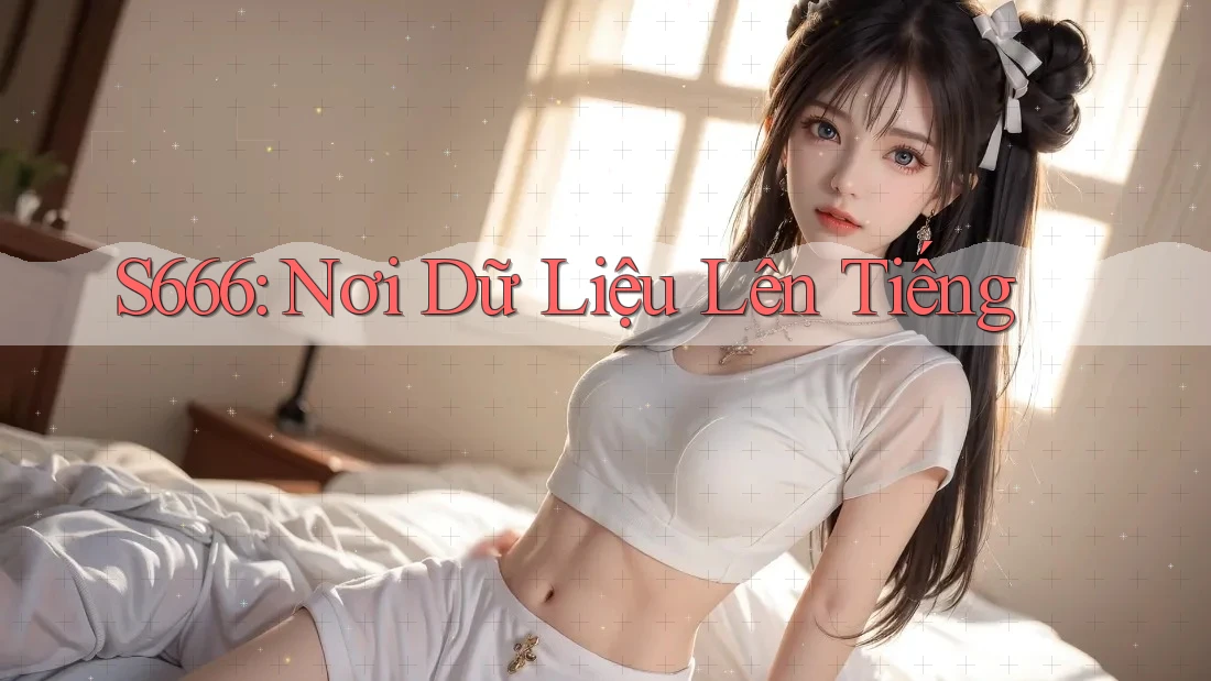 S666: Nơi Dữ Liệu Lên Tiếng