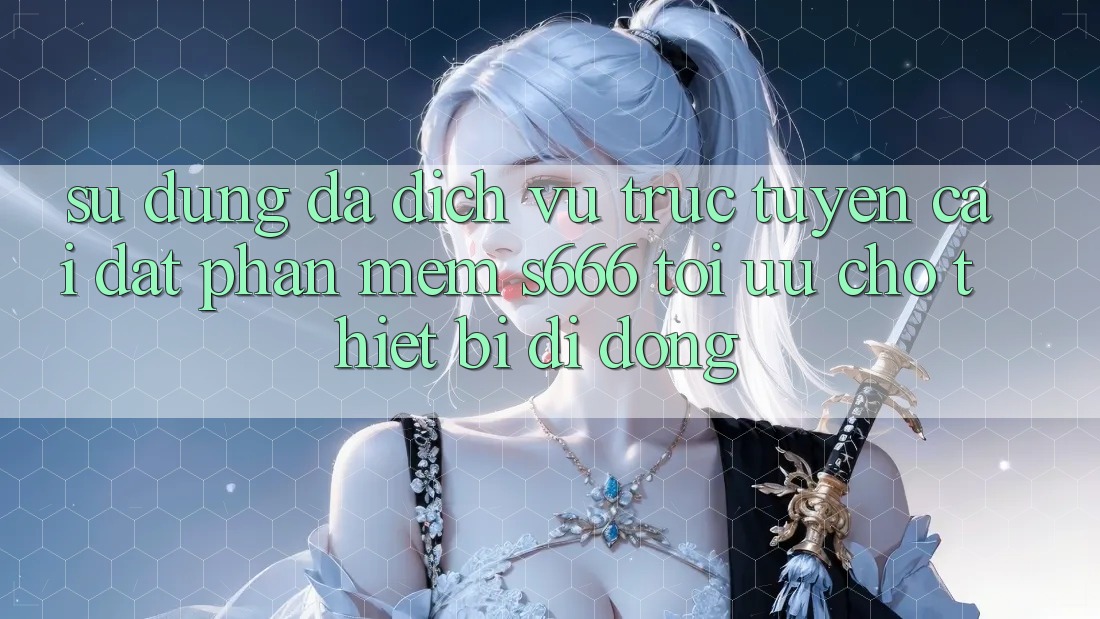 Sử dụng Đa Dịch vụ trực tuyến – Cài đặt Phần mềm s666 Tối Ưu Cho Thiết Bị Di Động