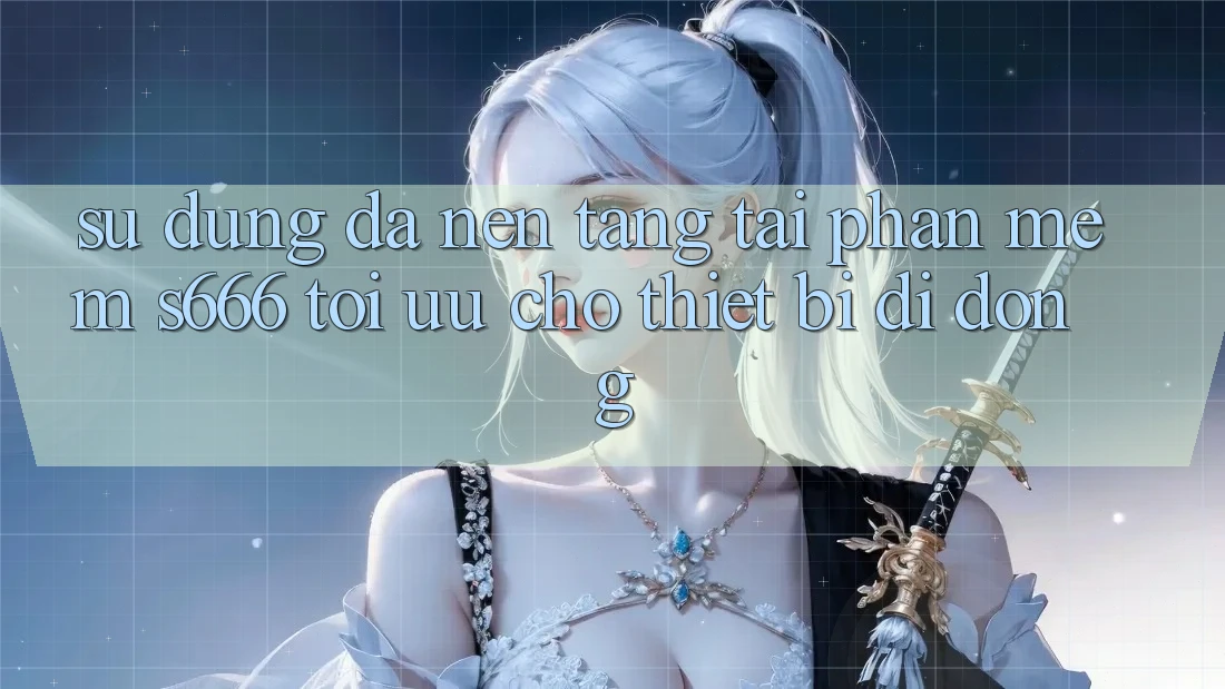 Sử dụng Đa Nền Tảng – Tải Phần mềm s666 Tối Ưu Cho Thiết Bị Di Động