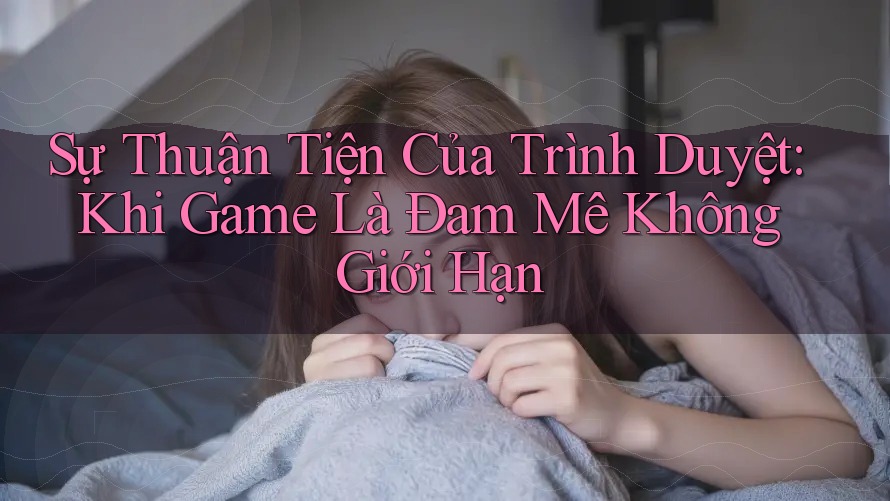Sự Thuận Tiện Của Trình Duyệt: Khi Game Là Đam Mê Không Giới Hạn