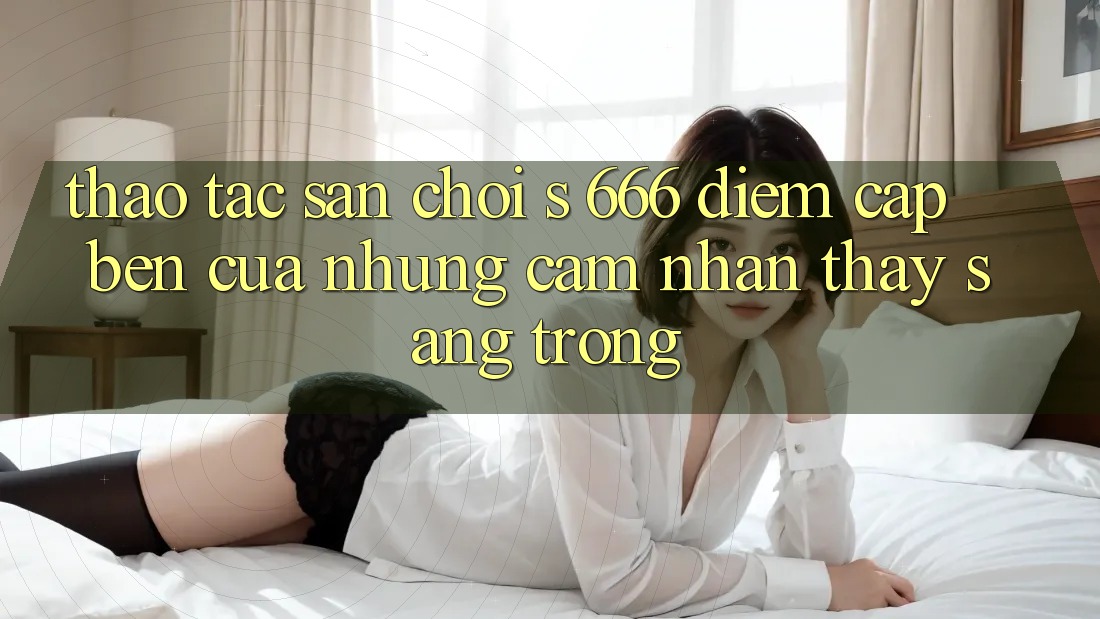 Thao tác Sân Chơi s 666 – Điểm Cập bến Của Những Cảm nhận thấy Sang trọng