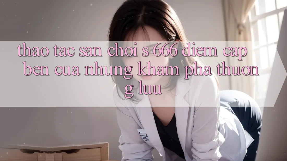 Thao tác Sân Chơi s 666 – Điểm Cập bến Của Những Khám phá Thượng Lưu