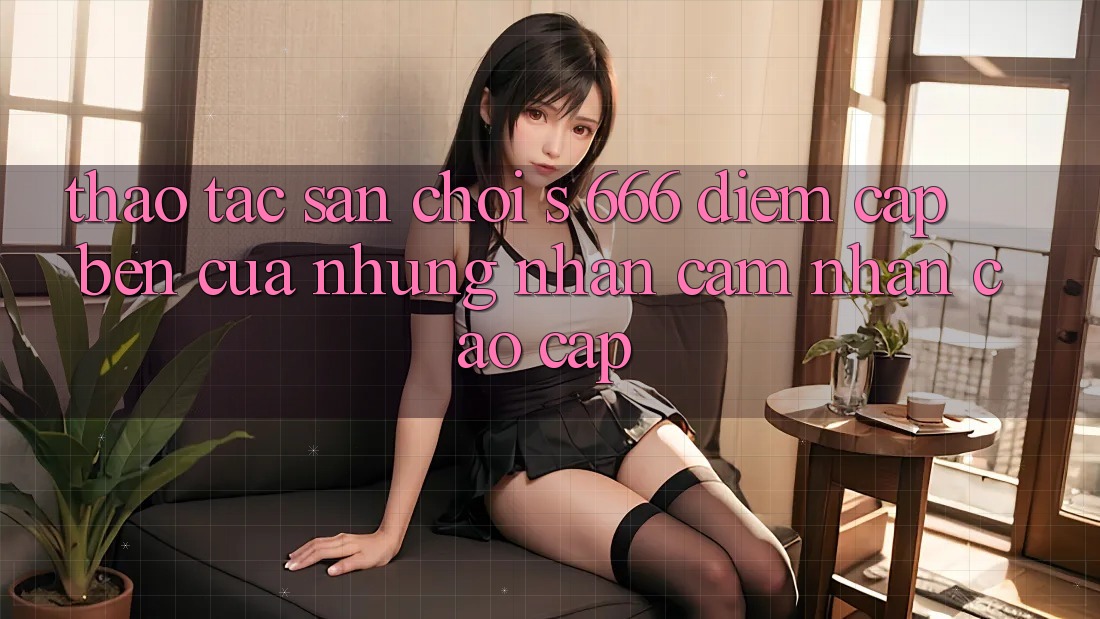 Thao tác Sân Chơi s 666 – Điểm Cập bến Của Những Nhận cảm nhận Cao cấp