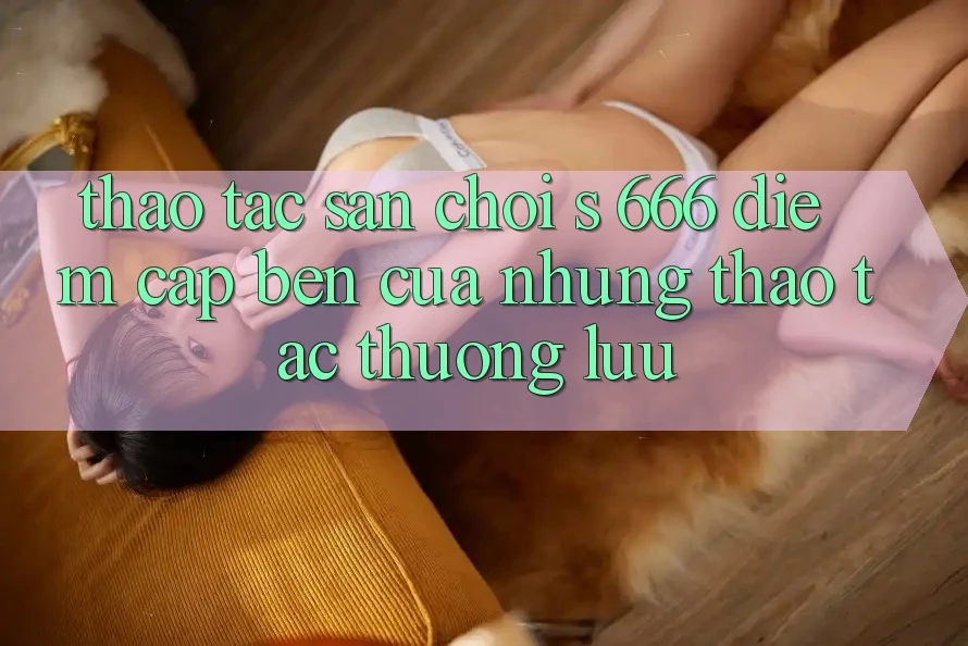 Thao tác Sân Chơi s 666 – Điểm Cập bến Của Những Thao tác Thượng Lưu