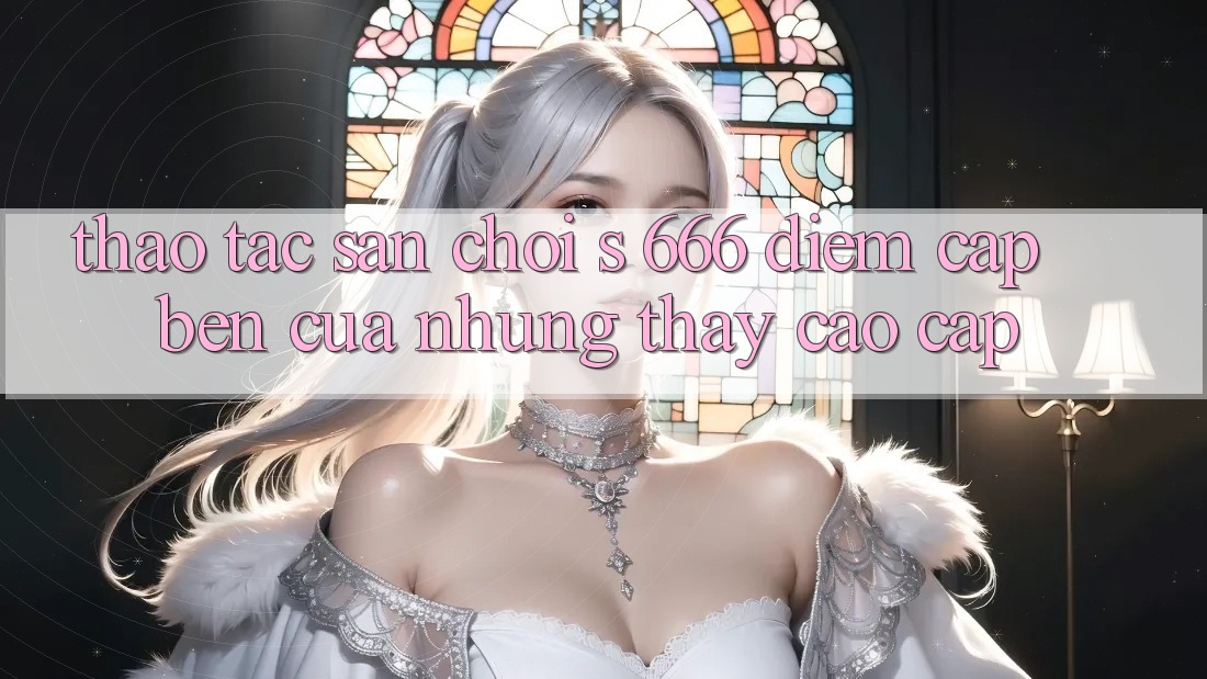 Thao tác Sân Chơi s 666 – Điểm Cập bến Của Những Thấy Cao cấp