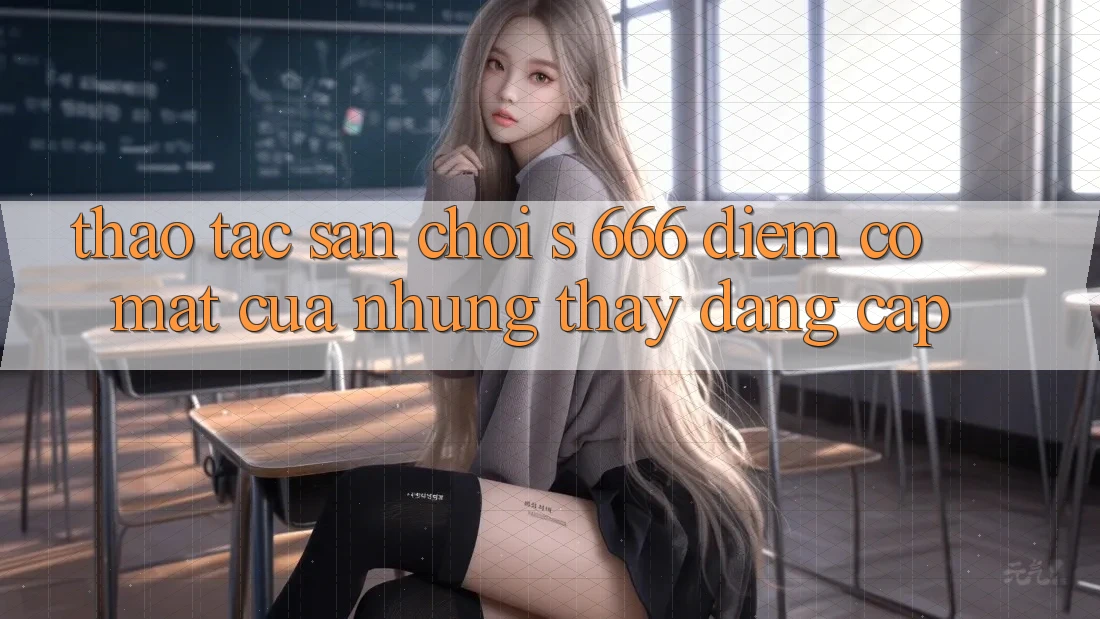 Thao tác Sân Chơi s 666 – Điểm Có mặt Của Những Thấy Đẳng cấp