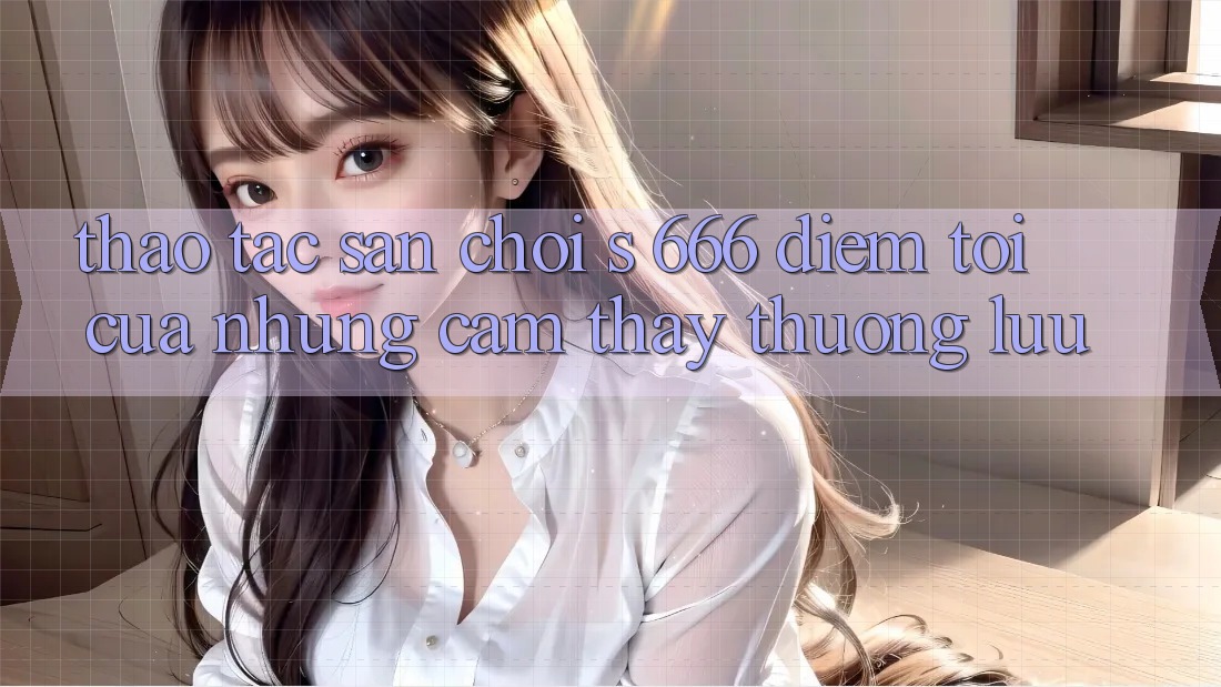 Thao tác Sân Chơi s 666 – Điểm Tới Của Những Cảm thấy Thượng Lưu