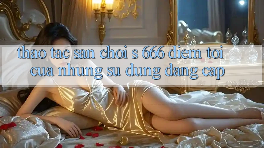 Thao tác Sân Chơi s 666 – Điểm Tới Của Những Sử dụng Đẳng cấp