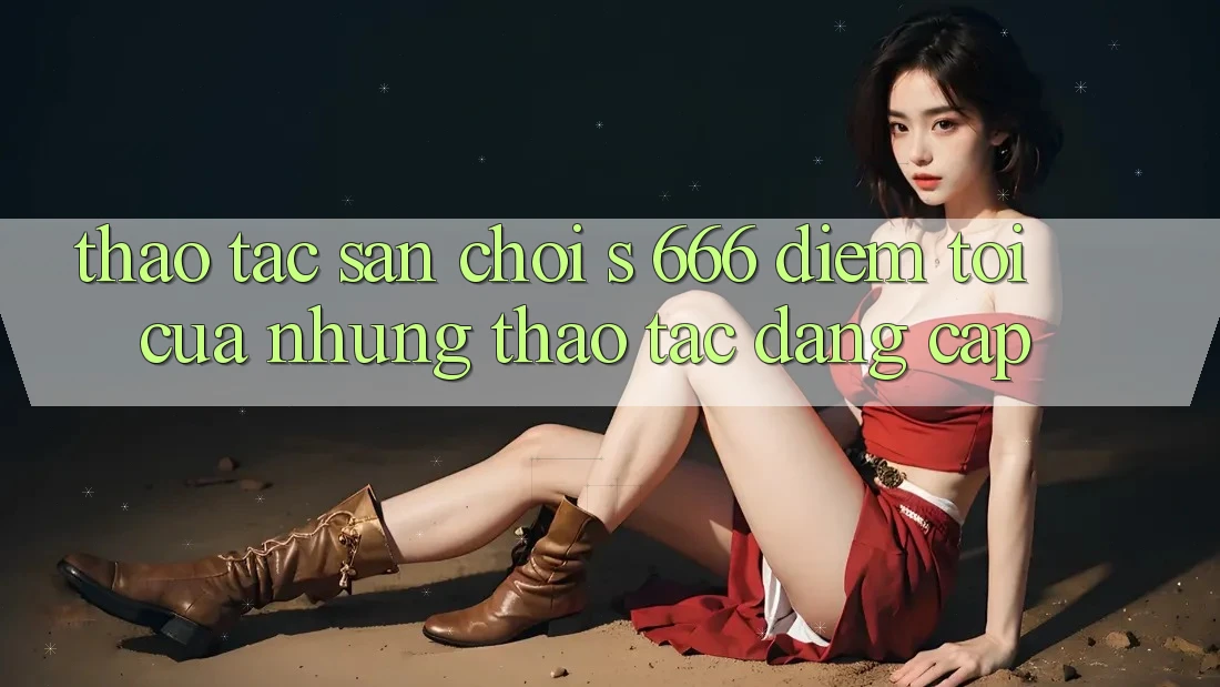 Thao tác Sân Chơi s 666 – Điểm Tới Của Những Thao tác Đẳng cấp