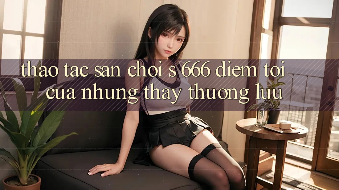 Thao tác Sân Chơi s 666 – Điểm Tới Của Những Thấy Thượng Lưu