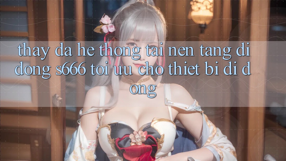 Thấy Đa Hệ thống – Tải Nền tảng di động s666 Tối Ưu Cho Thiết Bị Di Động
