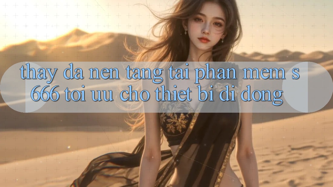 Thấy Đa Nền Tảng – Tải Phần mềm s666 Tối Ưu Cho Thiết Bị Di Động