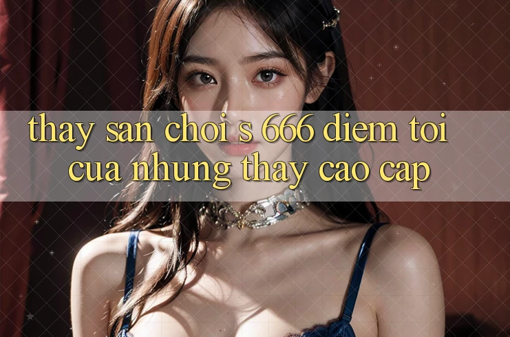 Thấy Sân Chơi s 666 – Điểm Tới Của Những Thấy Cao cấp