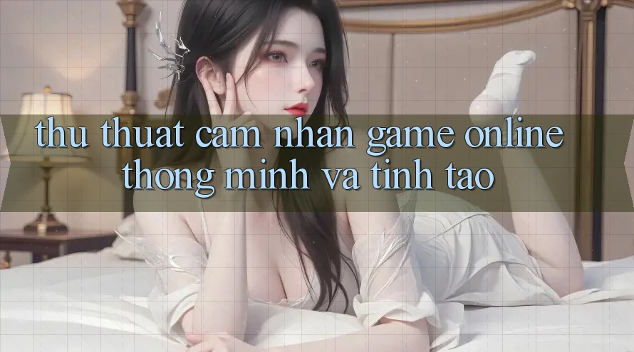 Thủ thuật Cảm nhận Game Online Thông Minh Và Tỉnh táo