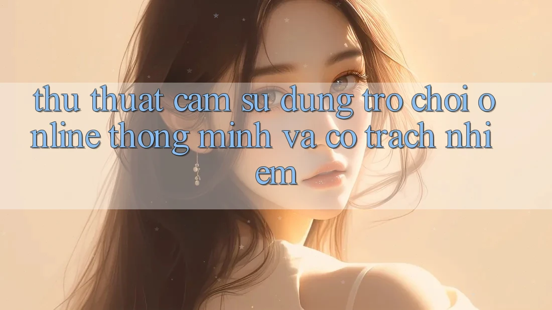 Thủ thuật Cảm sử dụng Trò chơi Online Thông Minh Và Có Trách Nhiệm
