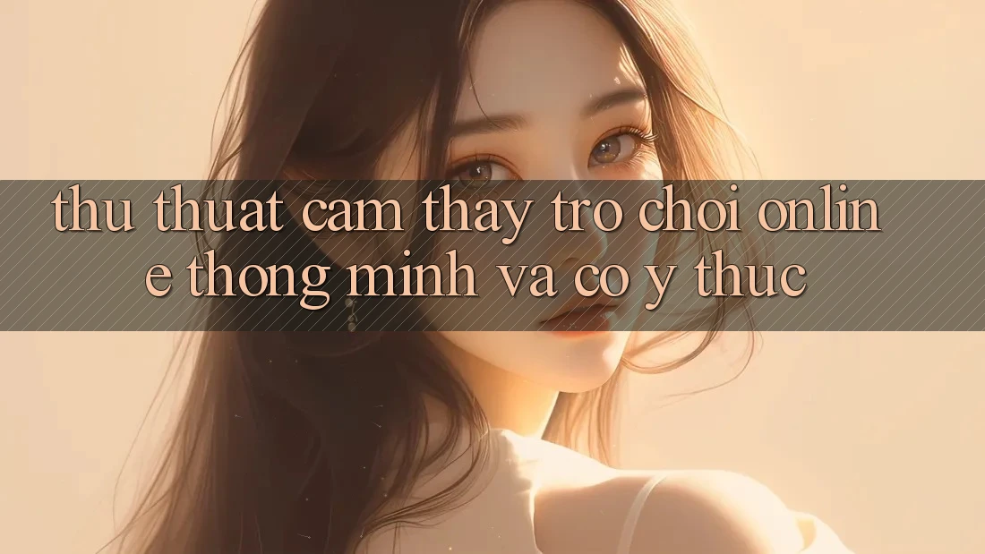 Thủ thuật Cảm thấy Trò chơi Online Thông Minh Và Có ý thức