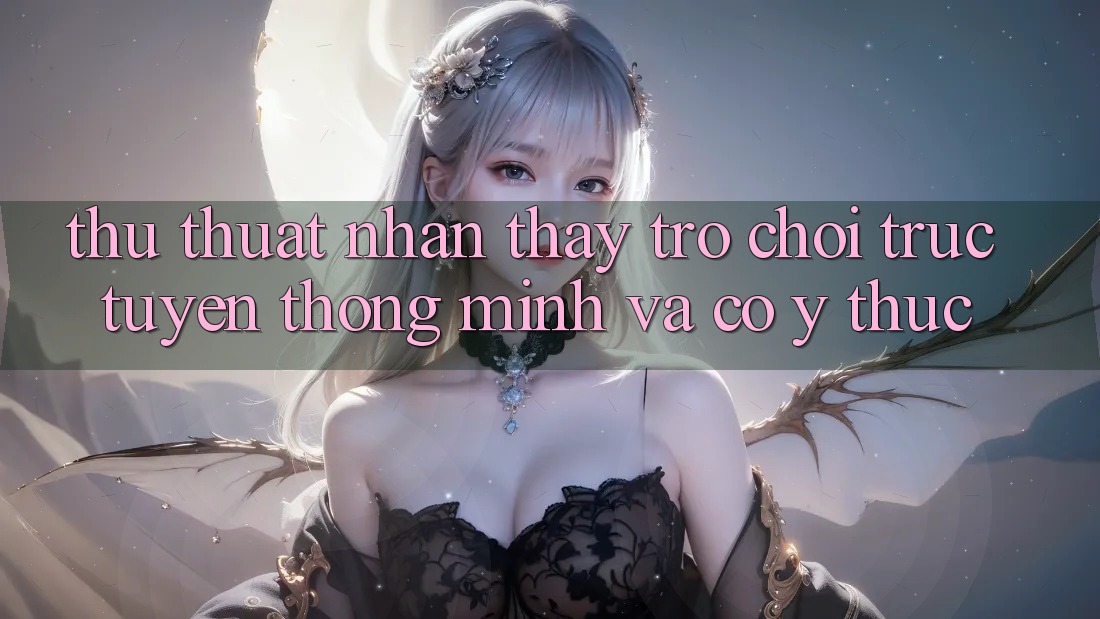 Thủ thuật Nhận thấy Trò chơi trực tuyến Thông Minh Và Có ý thức