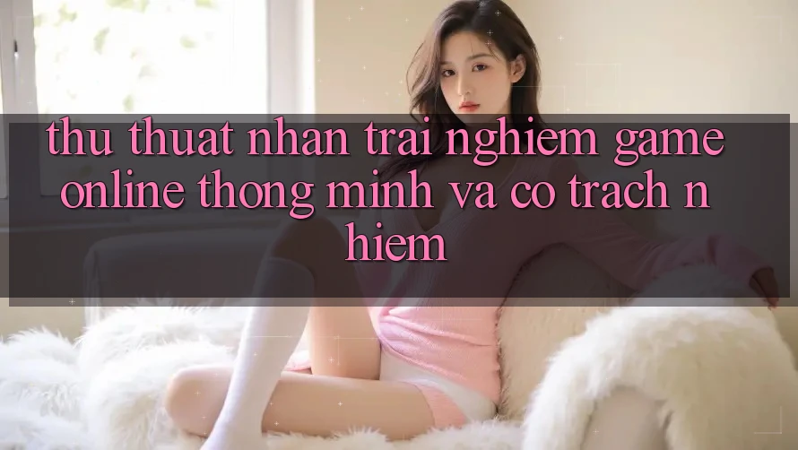 Thủ thuật Nhận trải nghiệm Game Online Thông Minh Và Có Trách Nhiệm