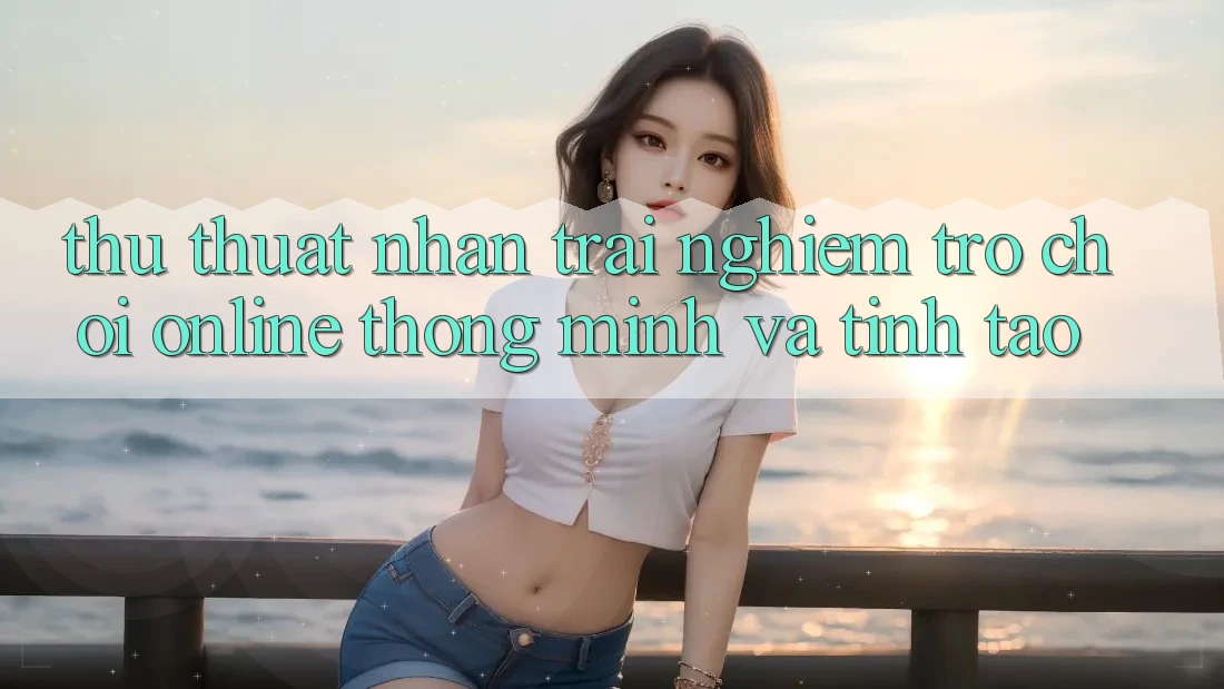 Thủ thuật Nhận trải nghiệm Trò chơi Online Thông Minh Và Tỉnh táo
