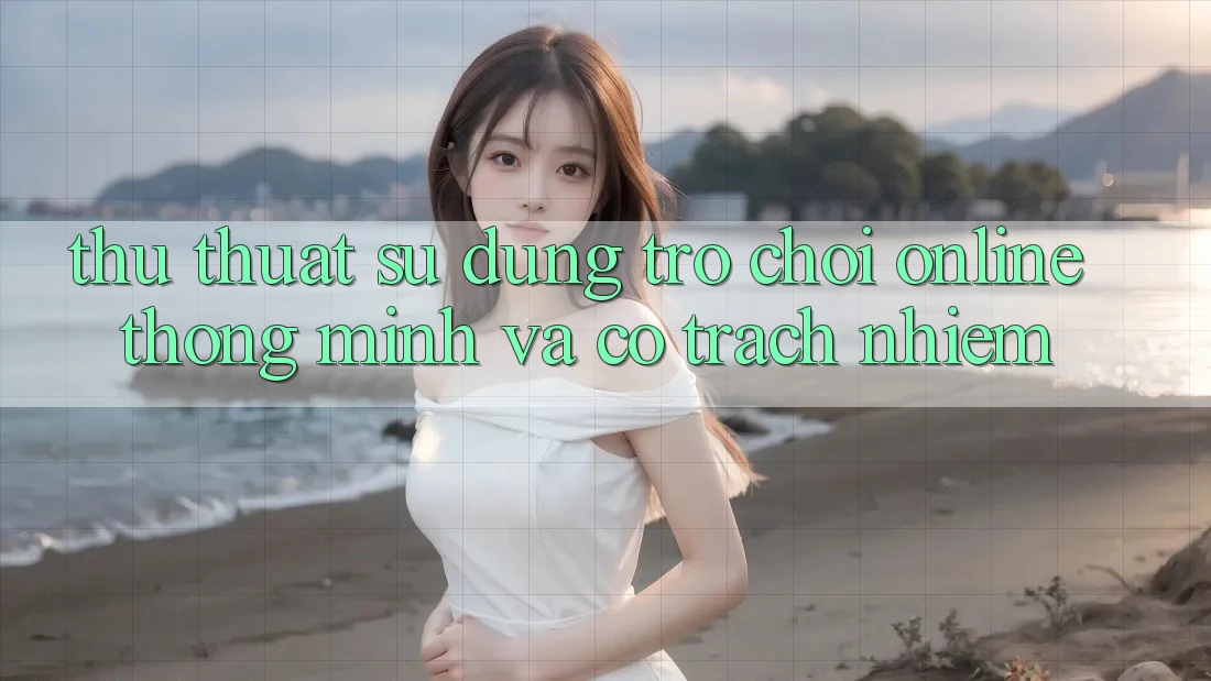 Thủ thuật Sử dụng Trò chơi Online Thông Minh Và Có Trách Nhiệm