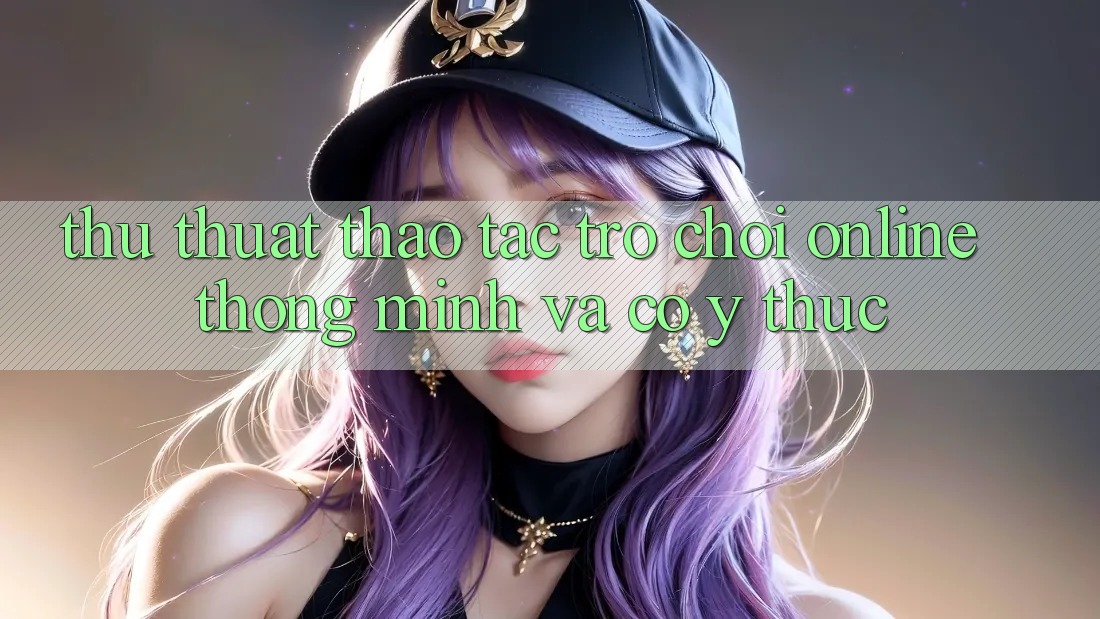 Thủ thuật Thao tác Trò chơi Online Thông Minh Và Có ý thức