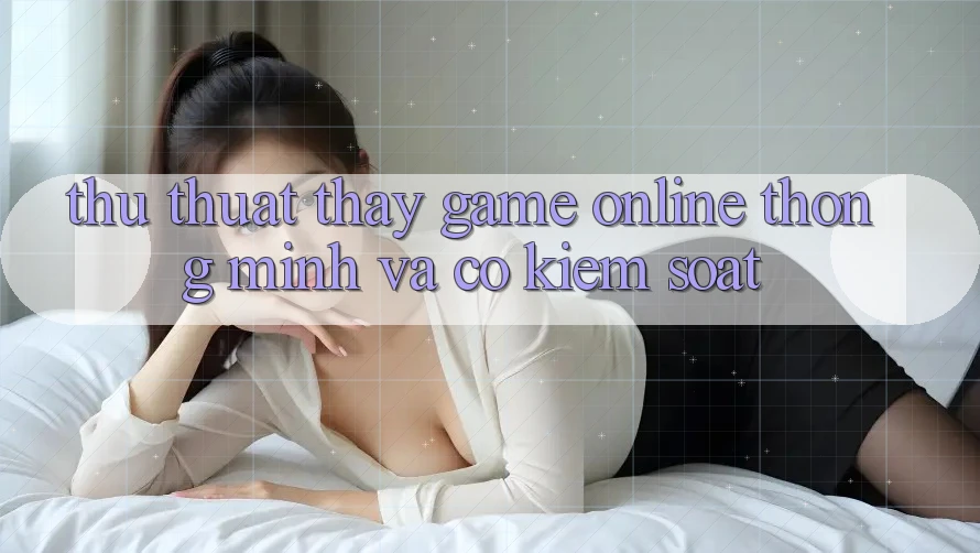 Thủ thuật Thấy Game online Thông Minh Và Có kiểm soát