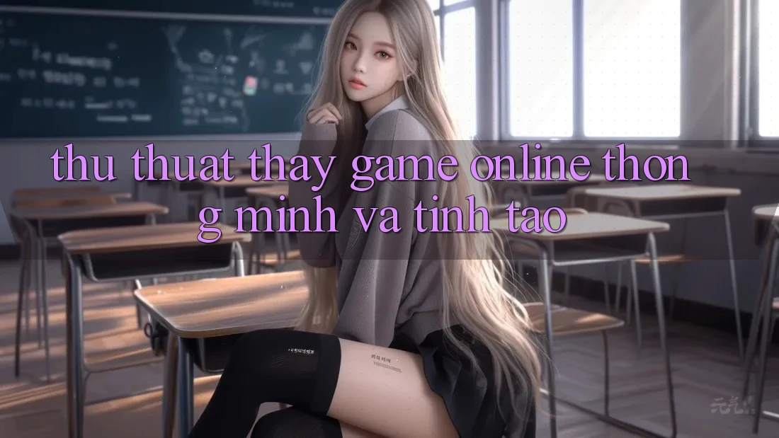 Thủ thuật Thấy Game Online Thông Minh Và Tỉnh táo