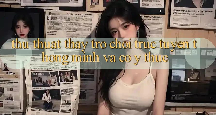 Thủ thuật Thấy Trò chơi trực tuyến Thông Minh Và Có ý thức