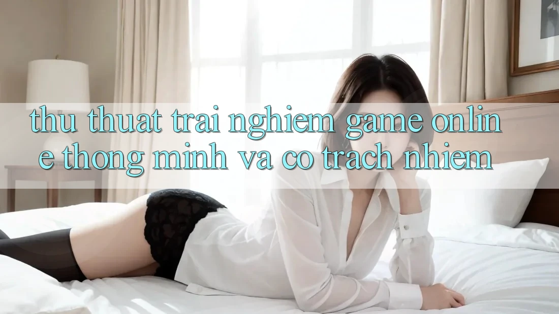 Thủ thuật Trải Nghiệm Game Online Thông Minh Và Có Trách Nhiệm