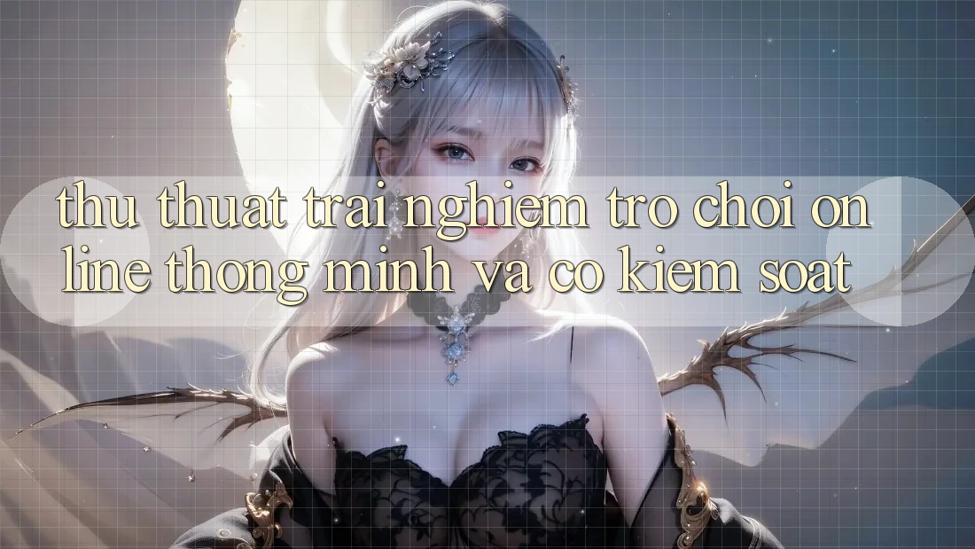 Thủ thuật Trải Nghiệm Trò chơi Online Thông Minh Và Có kiểm soát