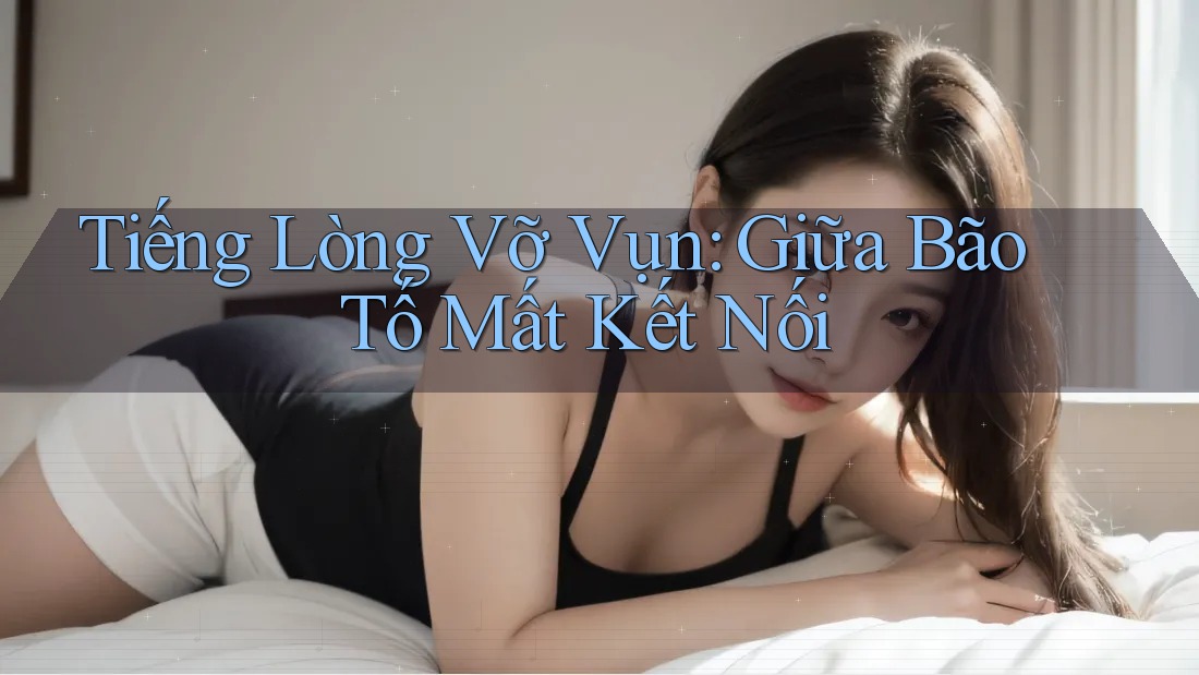 Tiếng Lòng Vỡ Vụn: Giữa Bão Tố Mất Kết Nối
