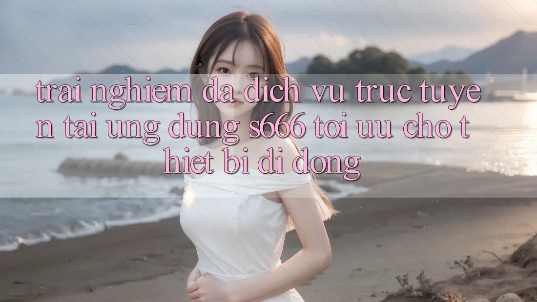 Trải Nghiệm Đa Dịch vụ trực tuyến – Tải Ứng dụng s666 Tối Ưu Cho Thiết Bị Di Động