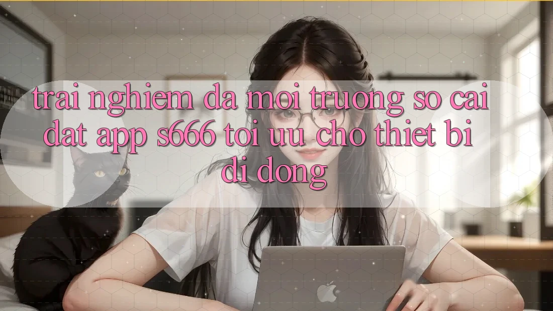 Trải Nghiệm Đa Môi trường số – Cài đặt App s666 Tối Ưu Cho Thiết Bị Di Động