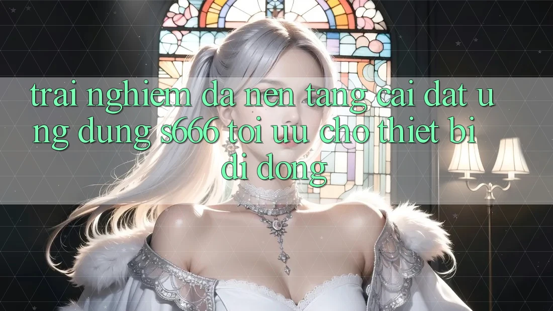 Trải nghiệm Đa Nền Tảng – Cài đặt Ứng dụng s666 Tối Ưu Cho Thiết Bị Di Động