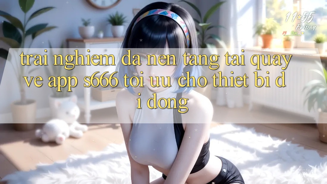 Trải Nghiệm Đa Nền tảng – Tải quay về App s666 Tối Ưu Cho Thiết Bị Di Động