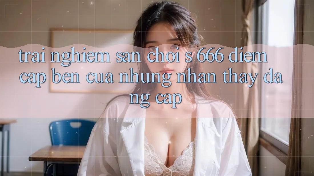 Trải nghiệm Sân Chơi s 666 – Điểm Cập bến Của Những Nhận thấy Đẳng cấp