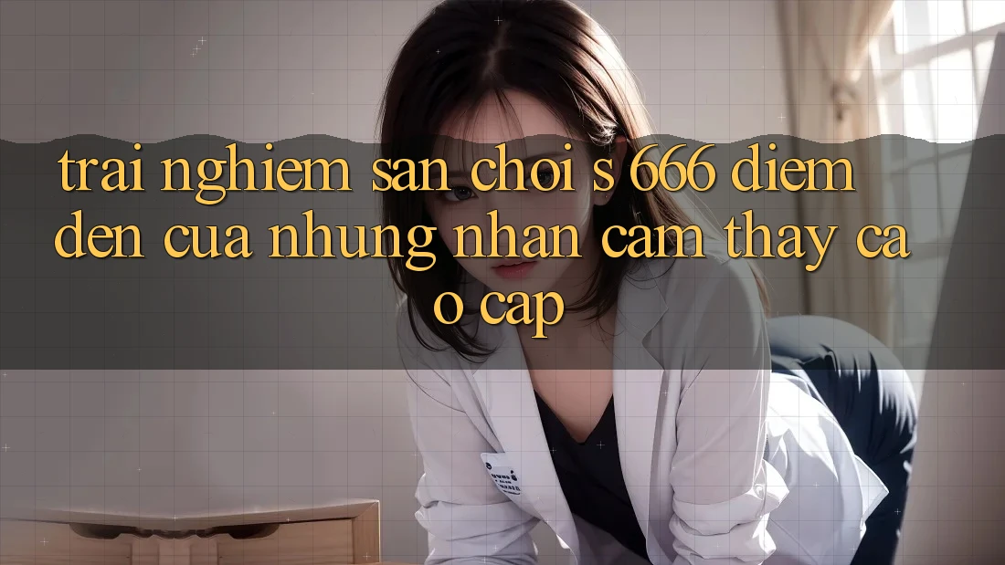 Trải nghiệm Sân Chơi s 666 – Điểm Đến Của Những Nhận cảm thấy Cao cấp