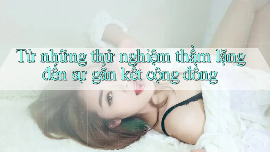 Từ những thử nghiệm thầm lặng đến sự gắn kết cộng đồng