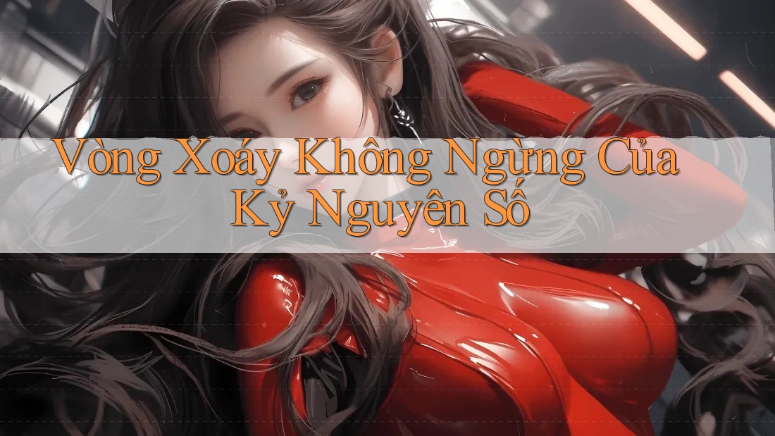 Vòng Xoáy Không Ngừng Của Kỷ Nguyên Số