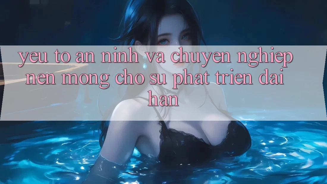 Yếu Tố An ninh Và Chuyên nghiệp – Nền Móng Cho Sự Phát Triển Dài hạn