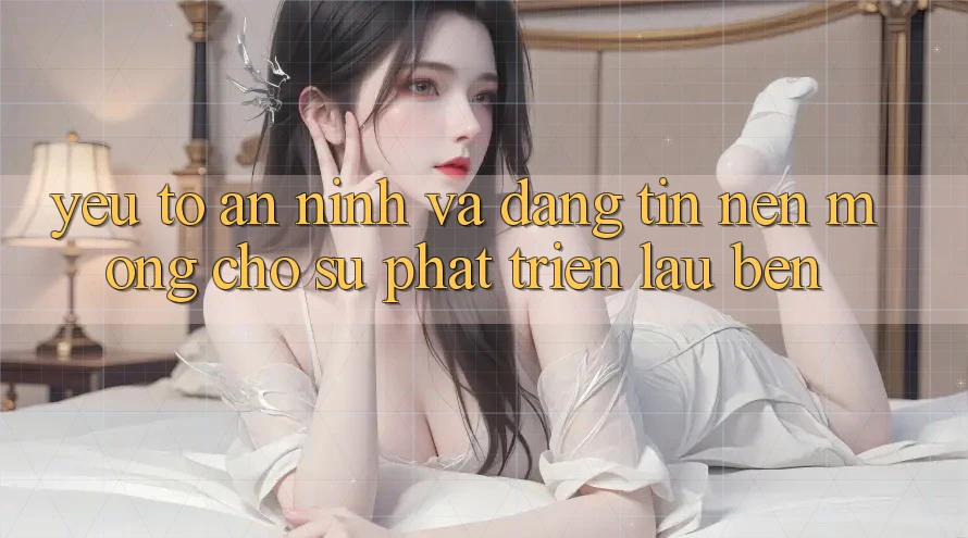 Yếu Tố An ninh Và Đáng tin – Nền Móng Cho Sự Phát Triển Lâu bền