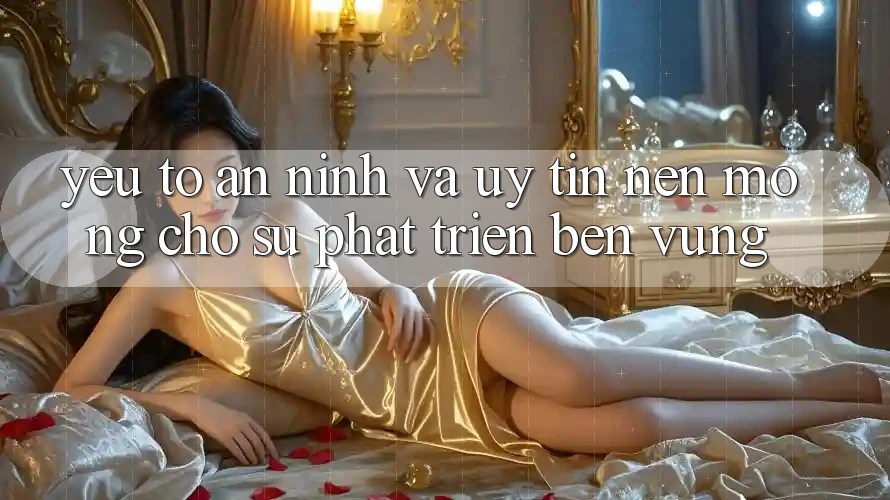 Yếu Tố An ninh Và Uy Tín – Nền Móng Cho Sự Phát Triển Bền Vững