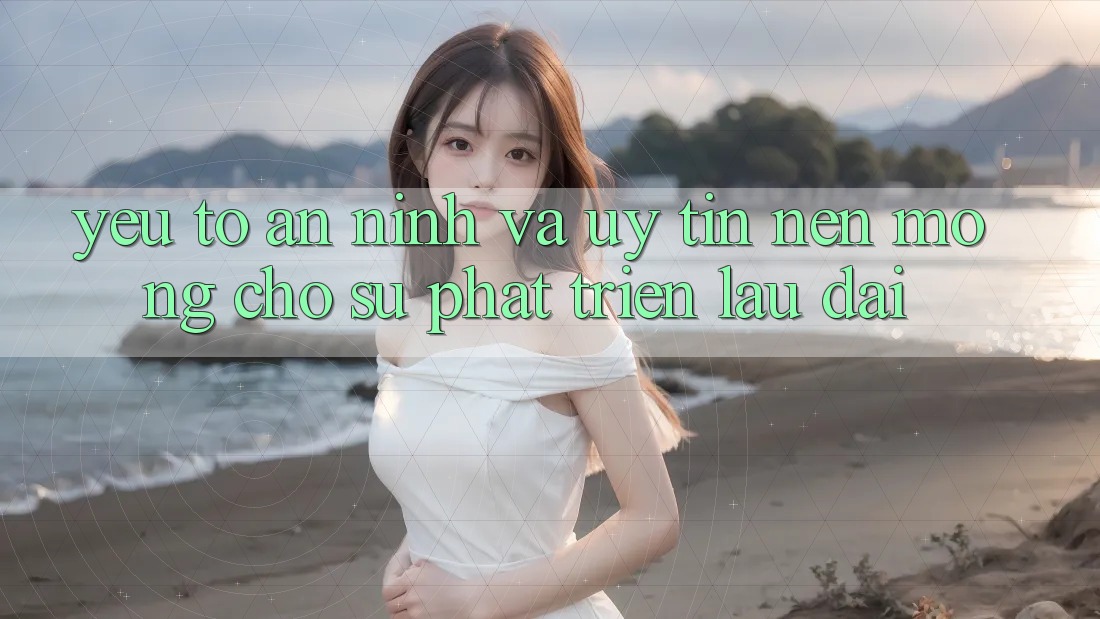 Yếu Tố An ninh Và Uy Tín – Nền Móng Cho Sự Phát Triển Lâu dài